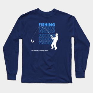 I Am Probably Thinking About Fishing Long Sleeve T-Shirt